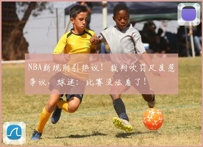 NBA新规则引热议！裁判吹罚尺度惹争议，球迷：比赛没法看了！
