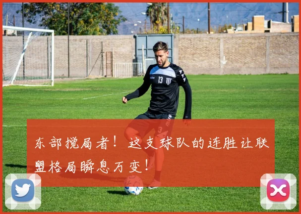 东部搅局者！这支球队的连胜让联盟格局瞬息万变！