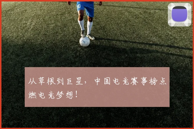 从草根到巨星，中国电竞赛事榜点燃电竞梦想！
