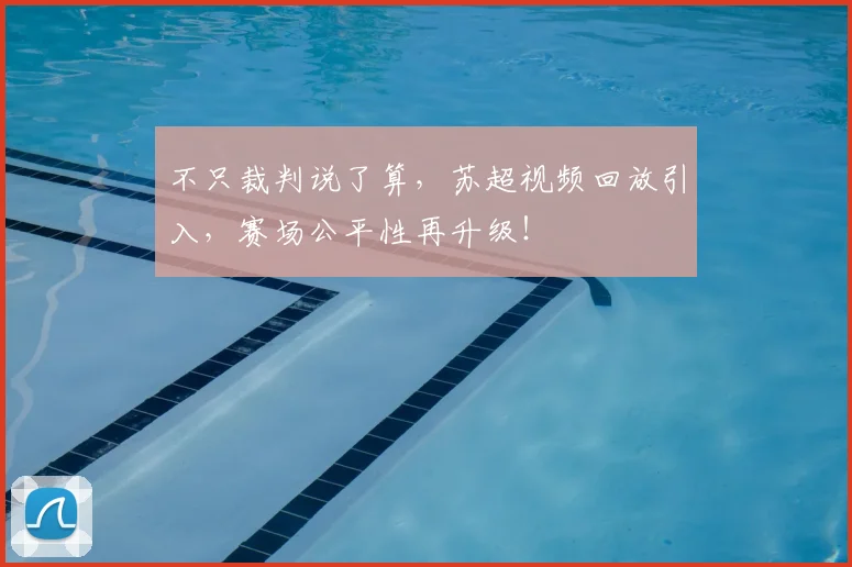 不只裁判说了算，苏超视频回放引入，赛场公平性再升级！