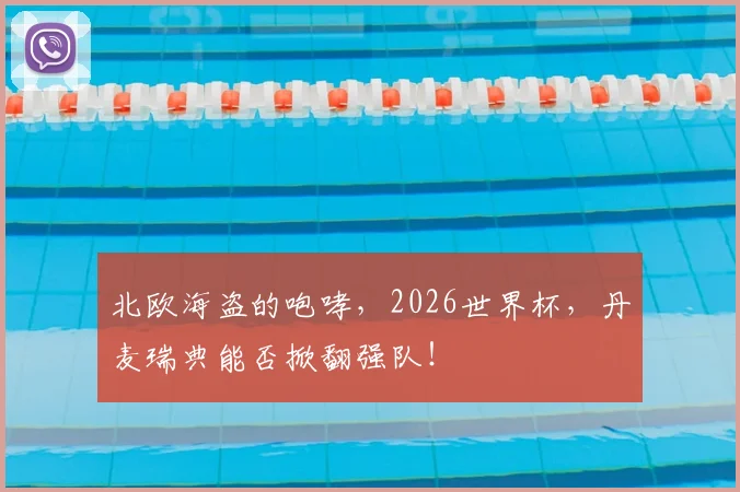 北欧海盗的咆哮，2026世界杯，丹麦瑞典能否掀翻强队！