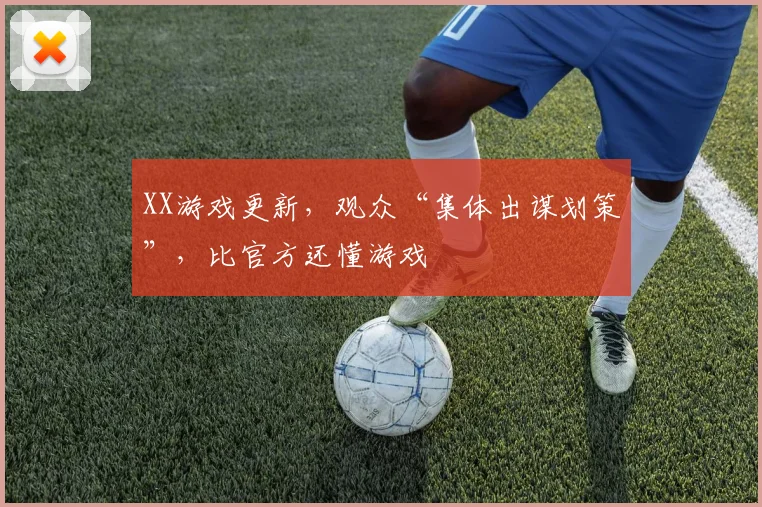 XX游戏更新，观众“集体出谋划策”，比官方还懂游戏