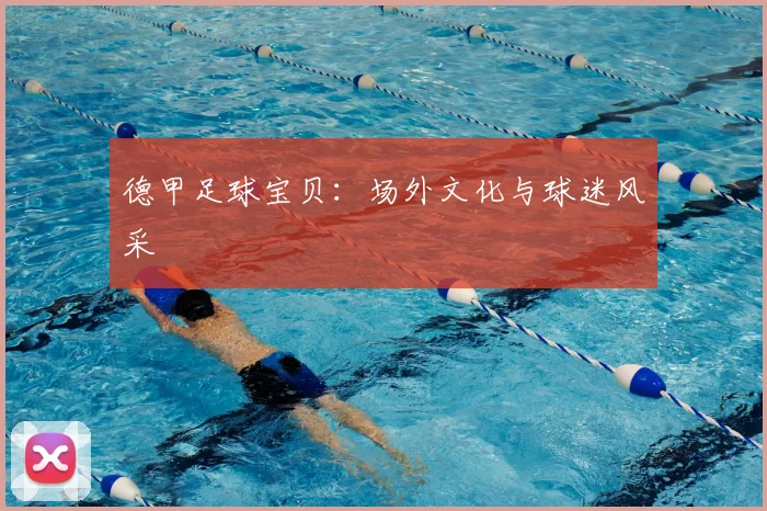 德甲足球宝贝：场外文化与球迷风采